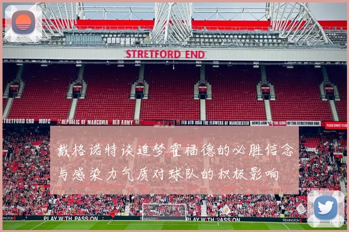 戴格诺特谈追梦霍福德的必胜信念与感染力气质对球队的积极影响
