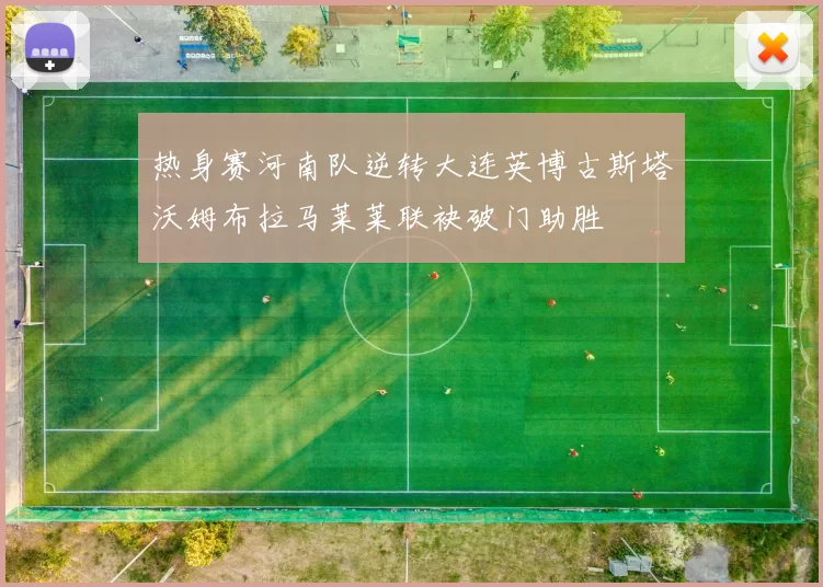 热身赛河南队逆转大连英博古斯塔沃姆布拉马莱莱联袂破门助胜